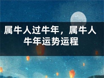 属牛人过牛年，属牛人牛年运势运程