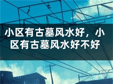小区有古墓风水好，小区有古墓风水好不好