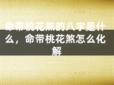 命带桃花煞的八字是什么，命带桃花煞怎么化解