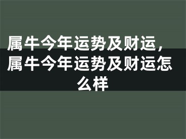 属牛今年运势及财运，属牛今年运势及财运怎么样