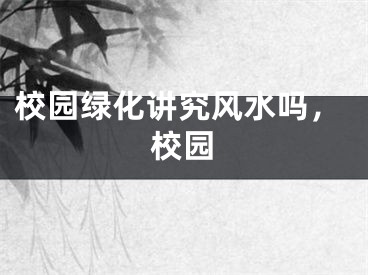 校园绿化讲究风水吗，校园