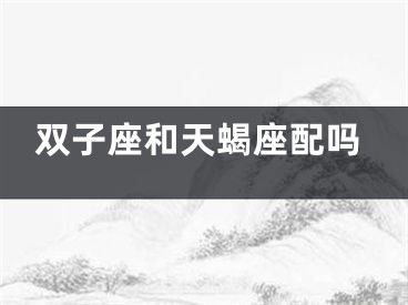 双子座和天蝎座配吗