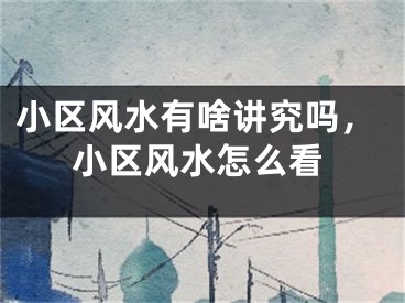 小区风水有啥讲究吗，小区风水怎么看