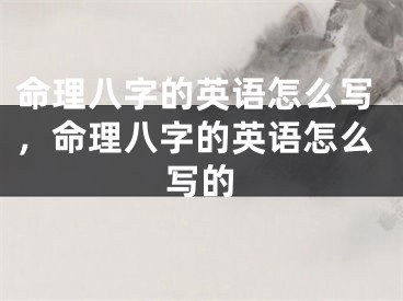 命理八字的英语怎么写，命理八字的英语怎么写的