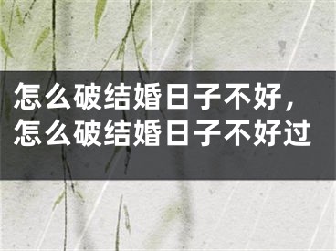 怎么破结婚日子不好，怎么破结婚日子不好过