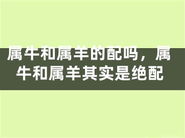 属牛和属羊的配吗，属牛和属羊其实是绝配