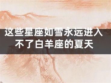 这些星座如雪永远进入不了白羊座的夏天