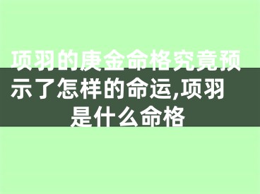 项羽的庚金命格究竟预示了怎样的命运,项羽是什么命格