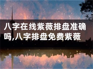 八字在线紫薇排盘准确吗,八字排盘免费紫薇
