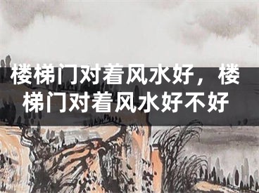 楼梯门对着风水好，楼梯门对着风水好不好