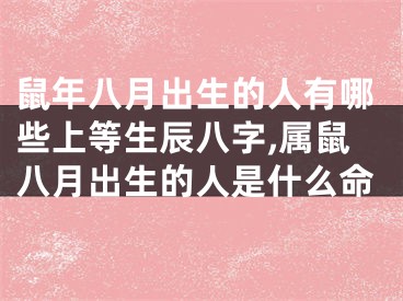 鼠年八月出生的人有哪些上等生辰八字,属鼠八月出生的人是什么命