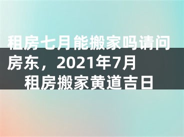 租房七月能搬家吗请问房东，2021年7月租房搬家黄道吉日