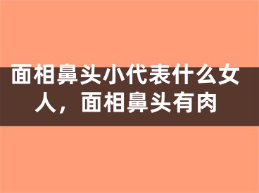 面相鼻头小代表什么女人，面相鼻头有肉
