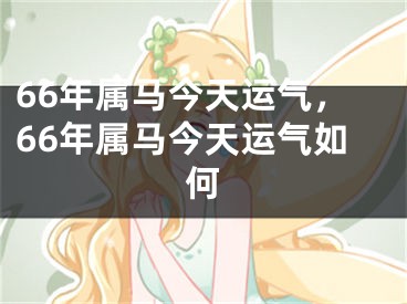 66年属马今天运气，66年属马今天运气如何