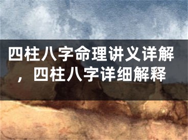 四柱八字命理讲义详解，四柱八字详细解释