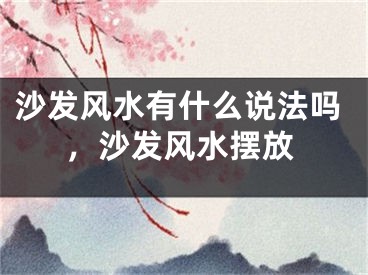 沙发风水有什么说法吗，沙发风水摆放