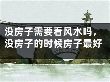 没房子需要看风水吗,没房子的时候房子最好