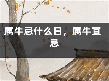 属牛忌什么日，属牛宜忌