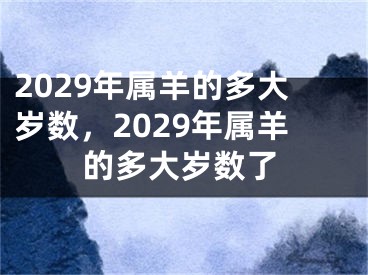 2029年属羊的多大岁数，2029年属羊的多大岁数了