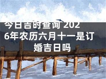 今日吉时查询 2026年农历六月十一是订婚吉日吗