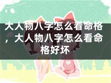 大人物八字怎么看命格，大人物八字怎么看命格好坏