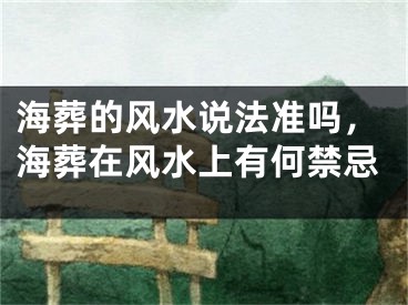 海葬的风水说法准吗，海葬在风水上有何禁忌