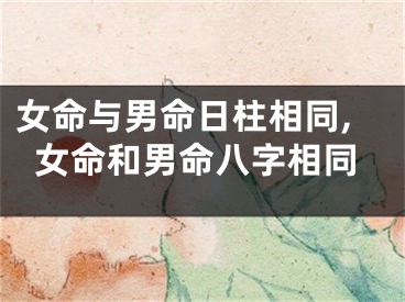 女命与男命日柱相同,女命和男命八字相同
