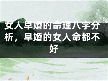 女人早婚的命理八字分析，早婚的女人命都不好