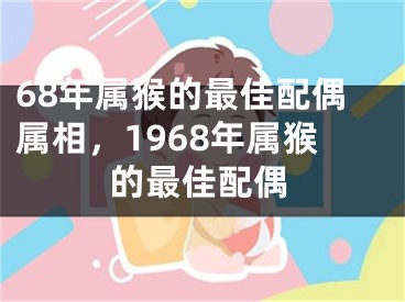68年属猴的最佳配偶属相，1968年属猴的最佳配偶