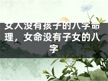 女人没有孩子的八字命理，女命没有子女的八字