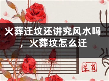 火葬迁坟还讲究风水吗，火葬坟怎么迁