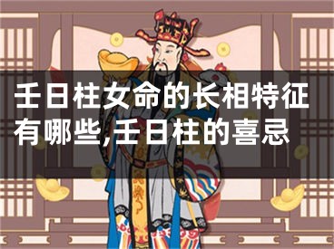 壬日柱女命的长相特征有哪些,壬日柱的喜忌