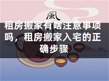 租房搬家有啥注意事项吗，租房搬家入宅的正确步骤