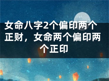 女命八字2个偏印两个正财，女命两个偏印两个正印