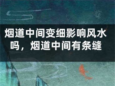 烟道中间变细影响风水吗，烟道中间有条缝