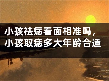 小孩祛痣看面相准吗，小孩取痣多大年龄合适