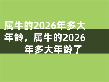 属牛的2026年多大年龄，属牛的2026年多大年龄了