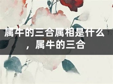属牛的三合属相是什么，属牛的三合