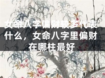 女命八字偏财较多代表什么，女命八字里偏财在哪柱最好