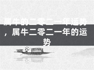 属牛的二零二一年运势，属牛二零二一年的运势