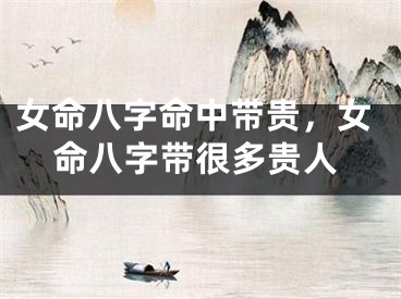 女命八字命中带贵，女命八字带很多贵人