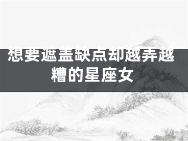 想要遮盖缺点却越弄越糟的星座女