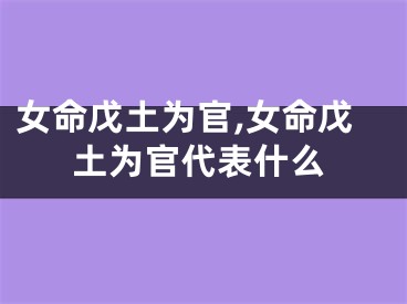 女命戊土为官,女命戊土为官代表什么