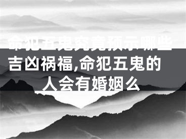 命犯五鬼究竟预示哪些吉凶祸福,命犯五鬼的人会有婚姻么