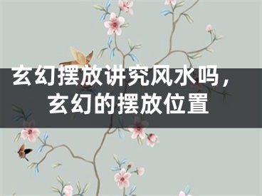 玄幻摆放讲究风水吗，玄幻的摆放位置