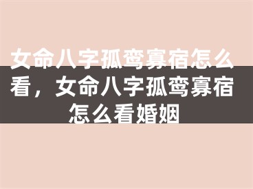 女命八字孤鸾寡宿怎么看，女命八字孤鸾寡宿怎么看婚姻