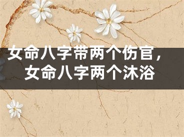 女命八字带两个伤官，女命八字两个沐浴