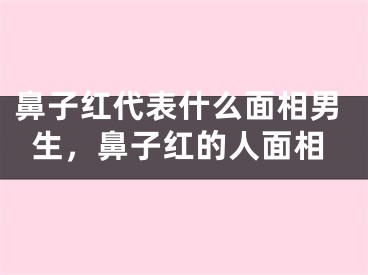 鼻子红代表什么面相男生,鼻子红的人面相