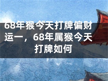 68年猴今天打牌偏财运一，68年属猴今天打牌如何