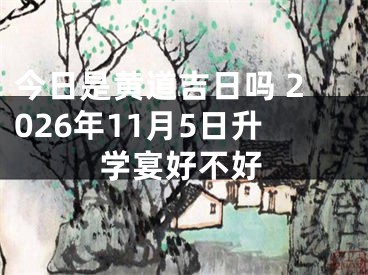 今日是黄道吉日吗 2026年11月5日升学宴好不好